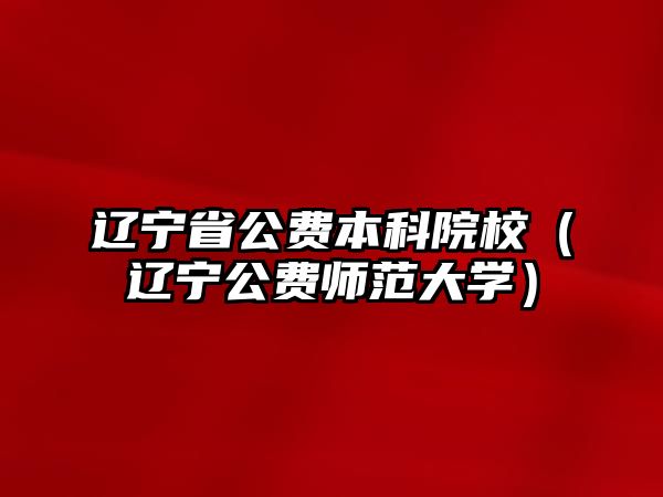 遼寧省公費本科院校（遼寧公費師范大學(xué)）