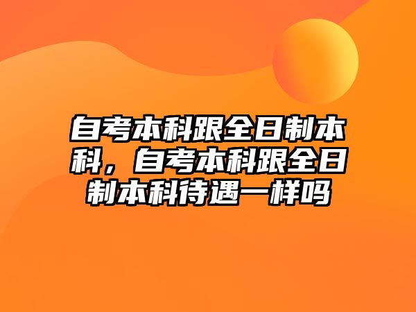 自考本科跟全日制本科，自考本科跟全日制本科待遇一樣嗎