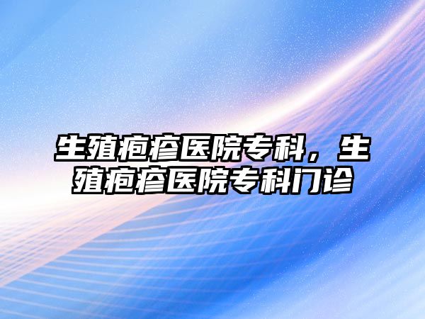 生殖皰疹醫(yī)院專科，生殖皰疹醫(yī)院專科門診