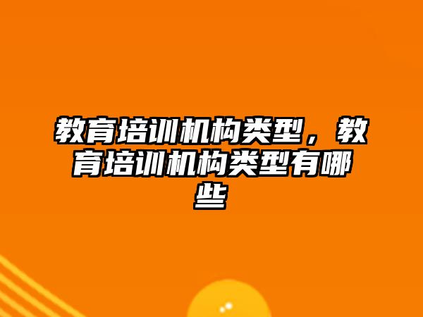 教育培訓(xùn)機構(gòu)類型，教育培訓(xùn)機構(gòu)類型有哪些