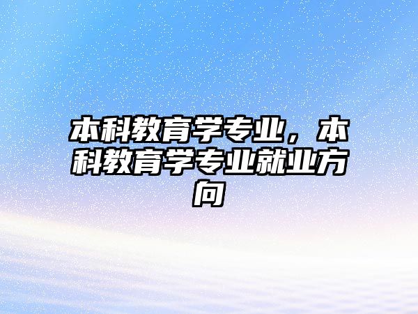 本科教育學(xué)專業(yè)，本科教育學(xué)專業(yè)就業(yè)方向