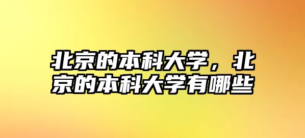 北京的本科大學(xué)，北京的本科大學(xué)有哪些