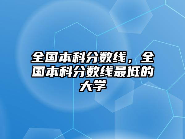 全國本科分數(shù)線，全國本科分數(shù)線最低的大學