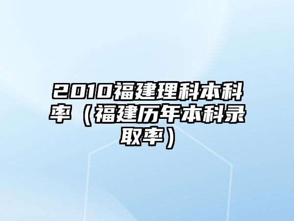 2010福建理科本科率（福建歷年本科錄取率）