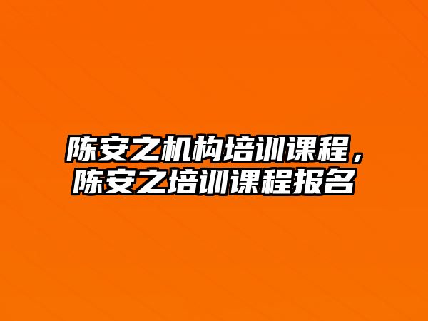 陳安之機構(gòu)培訓課程，陳安之培訓課程報名