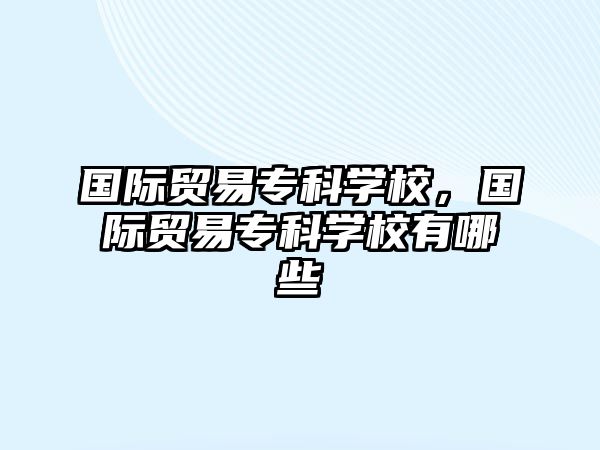 國際貿(mào)易專科學(xué)校，國際貿(mào)易專科學(xué)校有哪些