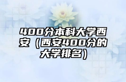 400分本科大學(xué)西安（西安400分的大學(xué)排名）