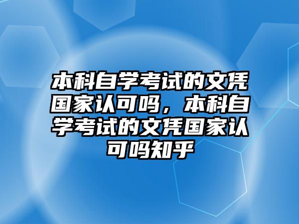 本科自學(xué)考試的文憑國家認(rèn)可嗎，本科自學(xué)考試的文憑國家認(rèn)可嗎知乎