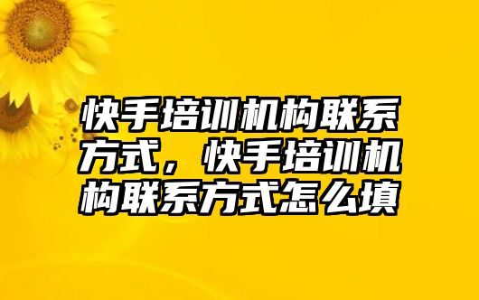 快手培訓(xùn)機(jī)構(gòu)聯(lián)系方式，快手培訓(xùn)機(jī)構(gòu)聯(lián)系方式怎么填