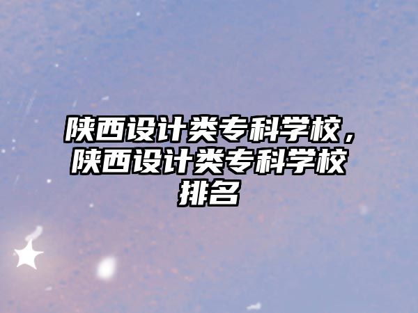 陜西設(shè)計類專科學(xué)校，陜西設(shè)計類專科學(xué)校排名