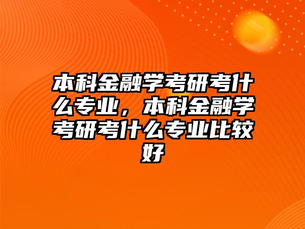 本科金融學(xué)考研考什么專業(yè)，本科金融學(xué)考研考什么專業(yè)比較好