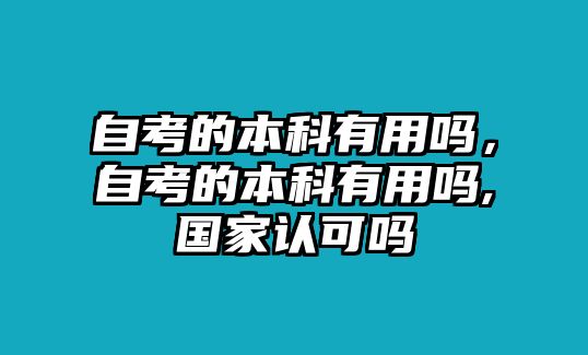 自考的本科有用嗎，自考的本科有用嗎,國家認(rèn)可嗎