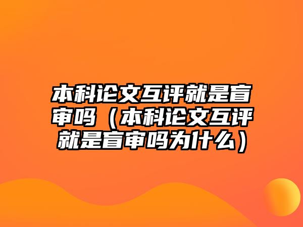 本科論文互評(píng)就是盲審嗎（本科論文互評(píng)就是盲審嗎為什么）