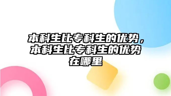 本科生比專科生的優(yōu)勢(shì)，本科生比專科生的優(yōu)勢(shì)在哪里