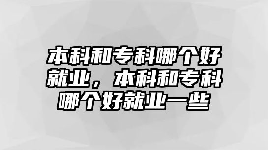 本科和專科哪個好就業(yè)，本科和專科哪個好就業(yè)一些