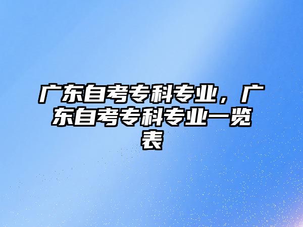 廣東自考專科專業(yè)，廣東自考專科專業(yè)一覽表