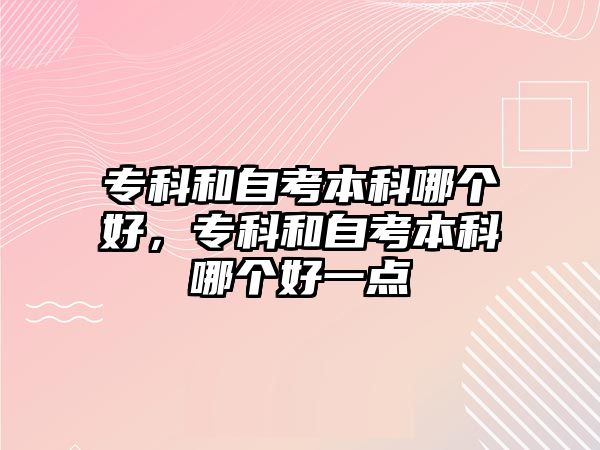 專科和自考本科哪個(gè)好，專科和自考本科哪個(gè)好一點(diǎn)