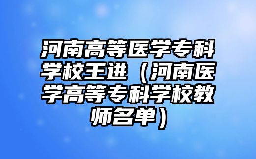 河南高等醫(yī)學專科學校王進（河南醫(yī)學高等專科學校教師名單）