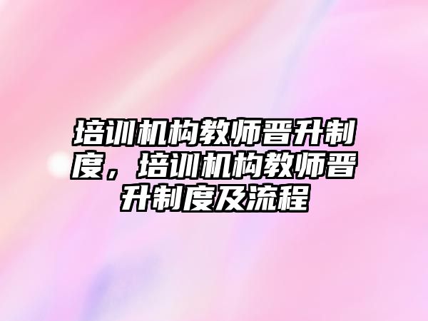 培訓機構(gòu)教師晉升制度，培訓機構(gòu)教師晉升制度及流程