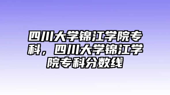 四川大學(xué)錦江學(xué)院專科，四川大學(xué)錦江學(xué)院專科分?jǐn)?shù)線