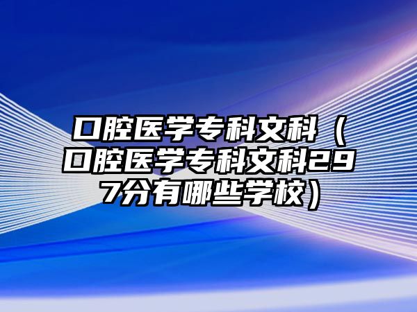 口腔醫(yī)學專科文科（口腔醫(yī)學專科文科297分有哪些學校）