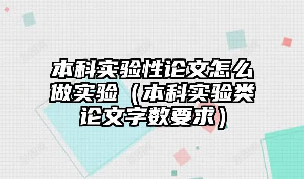 本科實(shí)驗(yàn)性論文怎么做實(shí)驗(yàn)（本科實(shí)驗(yàn)類論文字?jǐn)?shù)要求）