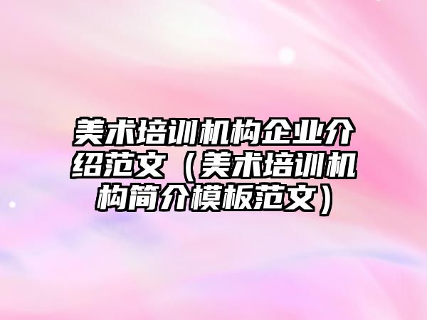 美術培訓機構(gòu)企業(yè)介紹范文（美術培訓機構(gòu)簡介模板范文）