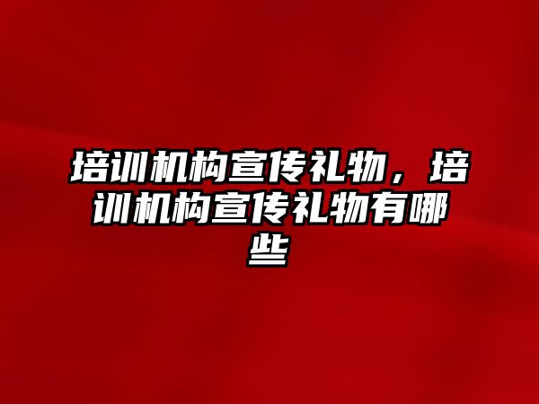 培訓(xùn)機構(gòu)宣傳禮物，培訓(xùn)機構(gòu)宣傳禮物有哪些