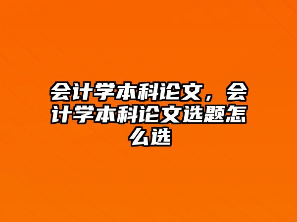 會(huì)計(jì)學(xué)本科論文，會(huì)計(jì)學(xué)本科論文選題怎么選