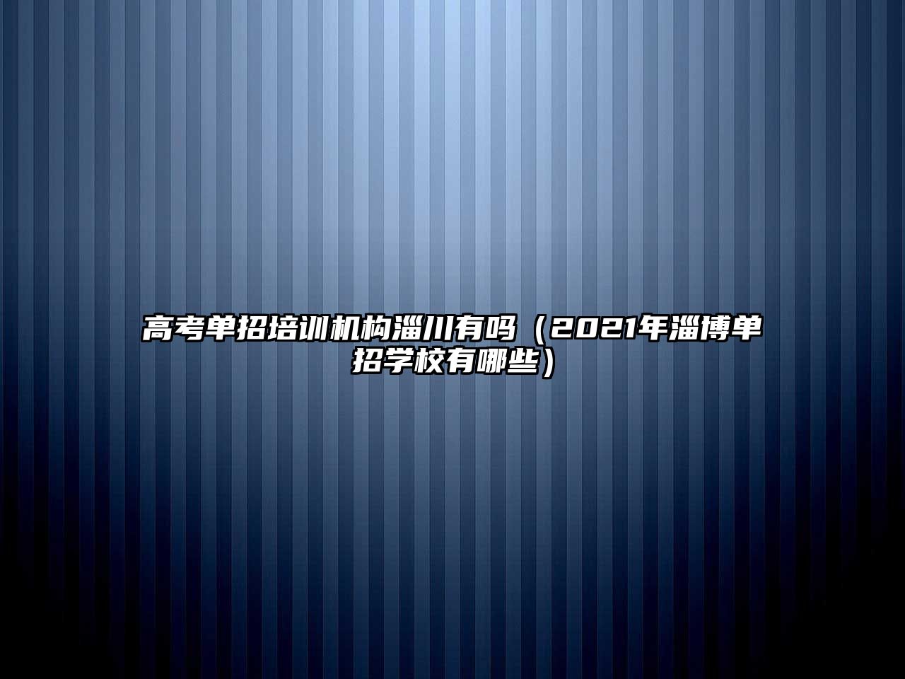 高考單招培訓(xùn)機(jī)構(gòu)淄川有嗎（2021年淄博單招學(xué)校有哪些）