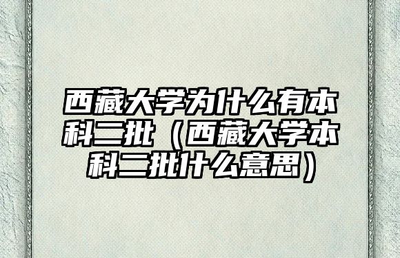 西藏大學(xué)為什么有本科二批（西藏大學(xué)本科二批什么意思）