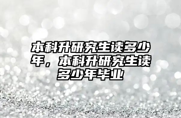 本科升研究生讀多少年，本科升研究生讀多少年畢業(yè)