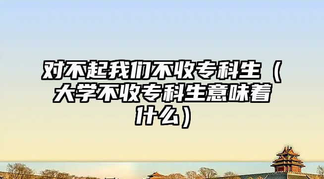 對不起我們不收專科生（大學不收專科生意味著什么）