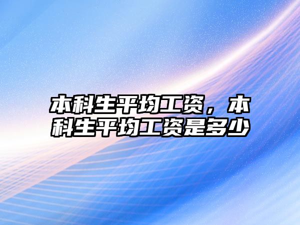 本科生平均工資，本科生平均工資是多少