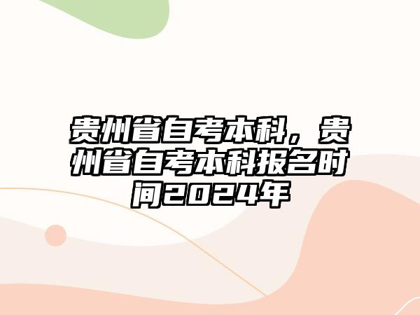 貴州省自考本科，貴州省自考本科報(bào)名時(shí)間2024年