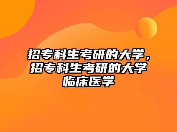 招專科生考研的大學(xué)，招專科生考研的大學(xué)臨床醫(yī)學(xué)