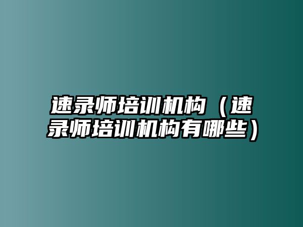 速錄師培訓(xùn)機(jī)構(gòu)（速錄師培訓(xùn)機(jī)構(gòu)有哪些）