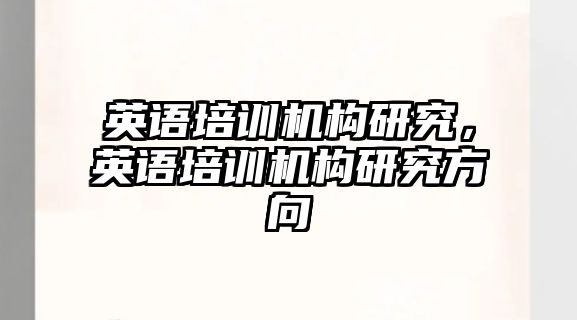 英語(yǔ)培訓(xùn)機(jī)構(gòu)研究，英語(yǔ)培訓(xùn)機(jī)構(gòu)研究方向