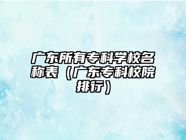 廣東所有專科學(xué)校名稱表（廣東專科校院排行）