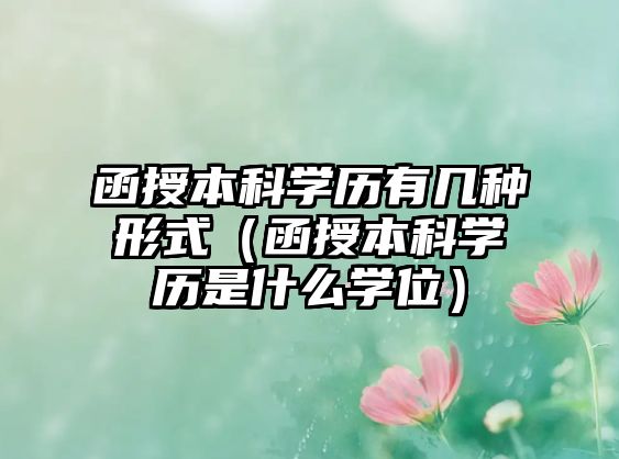 函授本科學(xué)歷有幾種形式（函授本科學(xué)歷是什么學(xué)位）