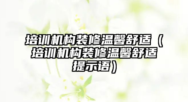 培訓機構裝修溫馨舒適（培訓機構裝修溫馨舒適提示語）