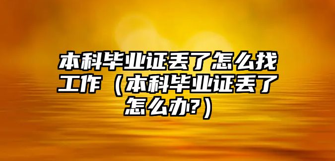 本科畢業(yè)證丟了怎么找工作（本科畢業(yè)證丟了怎么辦?）