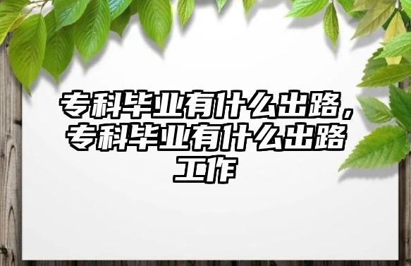 專科畢業(yè)有什么出路，專科畢業(yè)有什么出路工作