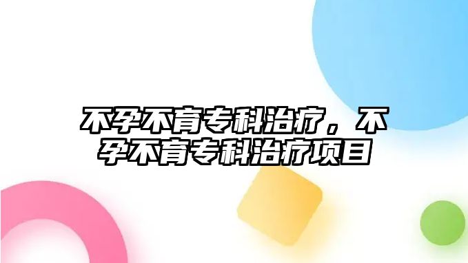 不孕不育專科治療，不孕不育專科治療項(xiàng)目