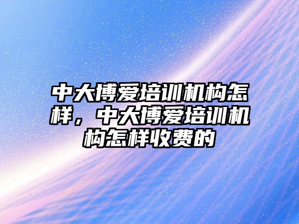 中大博愛培訓機構怎樣，中大博愛培訓機構怎樣收費的