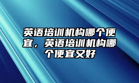 英語培訓(xùn)機構(gòu)哪個便宜，英語培訓(xùn)機構(gòu)哪個便宜又好