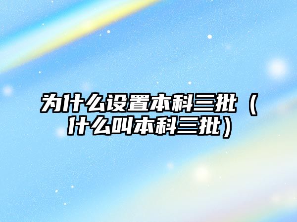 為什么設置本科三批（什么叫本科三批）