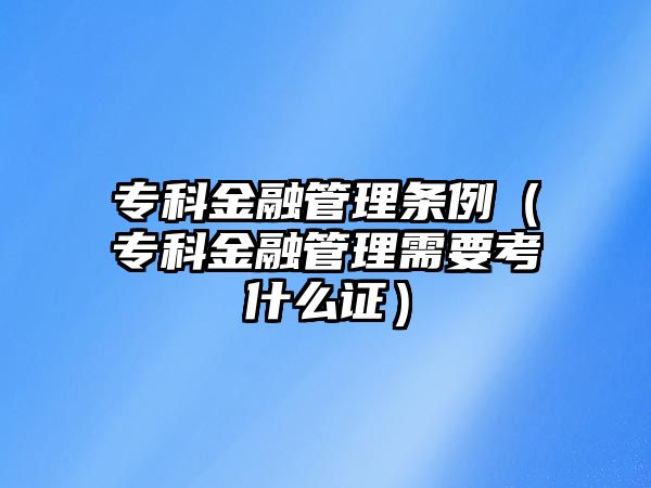 專科金融管理條例（專科金融管理需要考什么證）