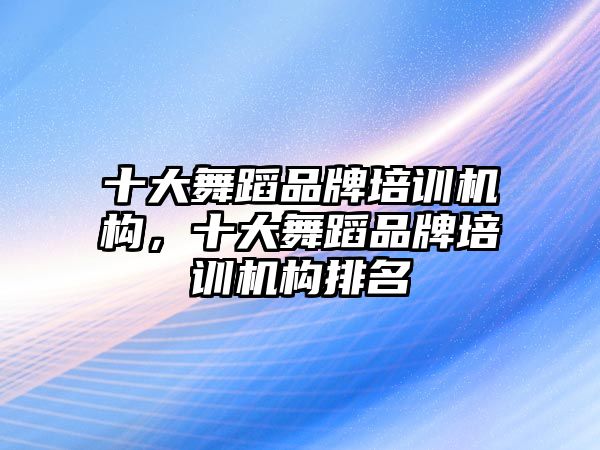 十大舞蹈品牌培訓機構，十大舞蹈品牌培訓機構排名