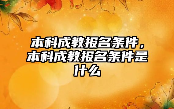 本科成教報名條件，本科成教報名條件是什么